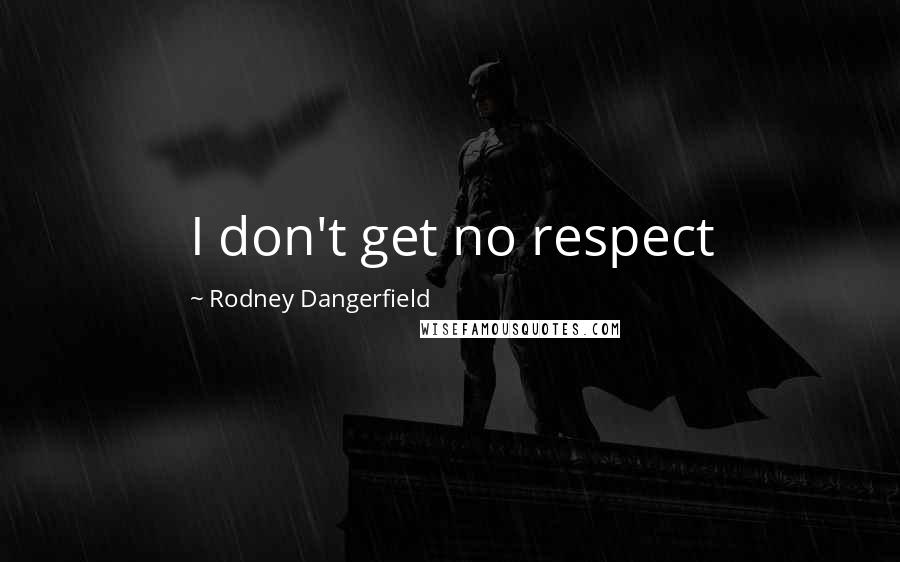 Rodney Dangerfield Quotes: I don't get no respect