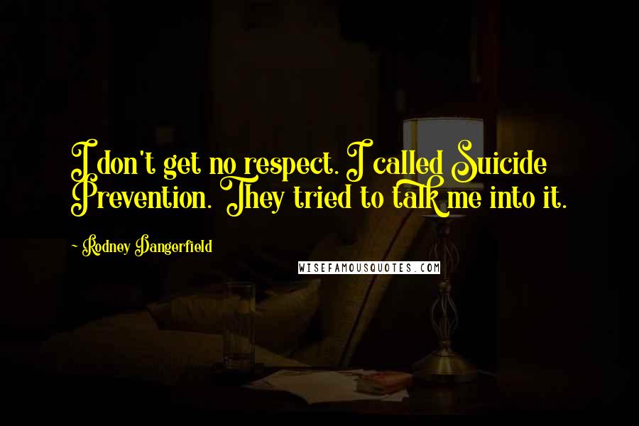 Rodney Dangerfield Quotes: I don't get no respect. I called Suicide Prevention. They tried to talk me into it.