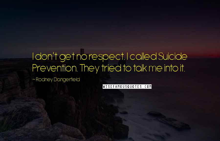 Rodney Dangerfield Quotes: I don't get no respect. I called Suicide Prevention. They tried to talk me into it.