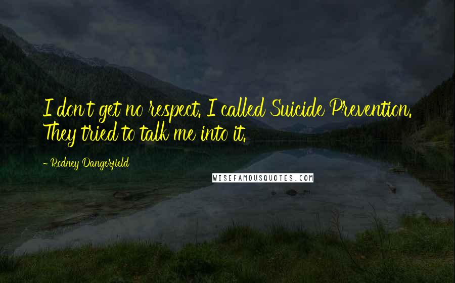 Rodney Dangerfield Quotes: I don't get no respect. I called Suicide Prevention. They tried to talk me into it.