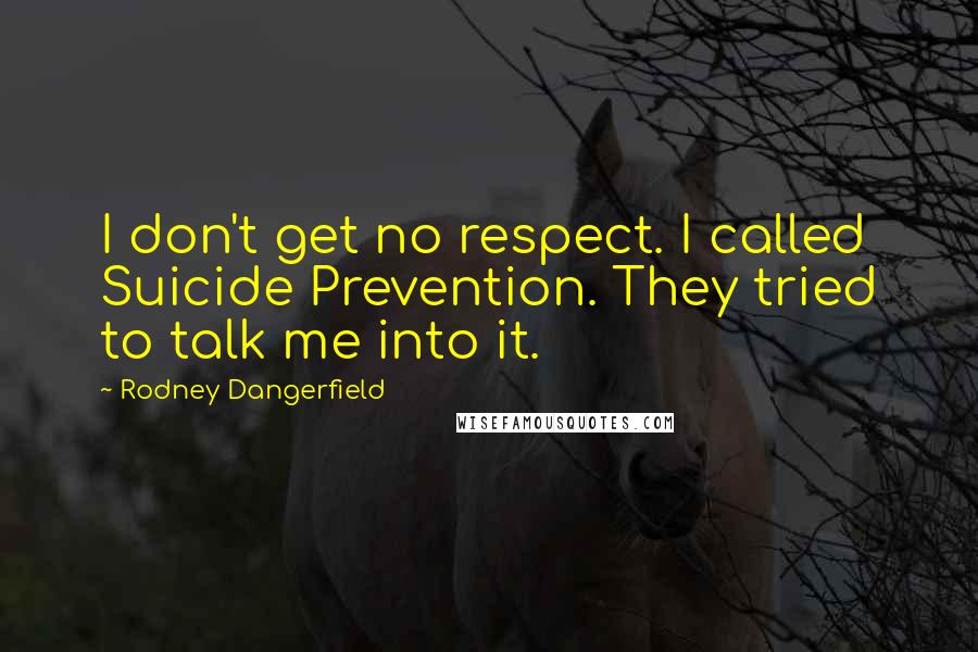 Rodney Dangerfield Quotes: I don't get no respect. I called Suicide Prevention. They tried to talk me into it.