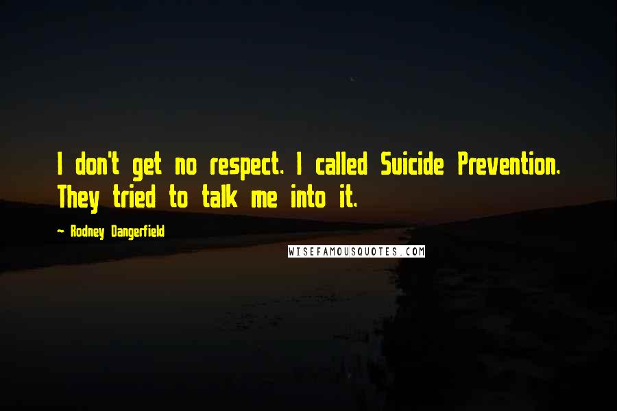 Rodney Dangerfield Quotes: I don't get no respect. I called Suicide Prevention. They tried to talk me into it.