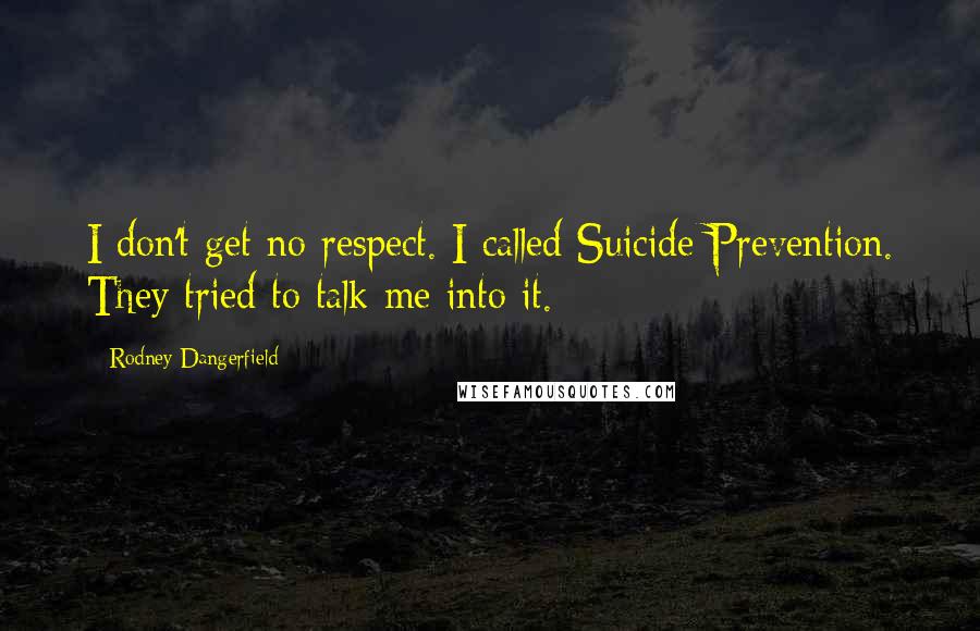 Rodney Dangerfield Quotes: I don't get no respect. I called Suicide Prevention. They tried to talk me into it.