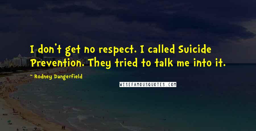 Rodney Dangerfield Quotes: I don't get no respect. I called Suicide Prevention. They tried to talk me into it.