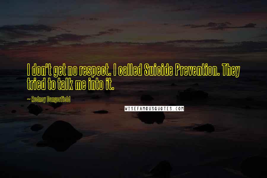 Rodney Dangerfield Quotes: I don't get no respect. I called Suicide Prevention. They tried to talk me into it.