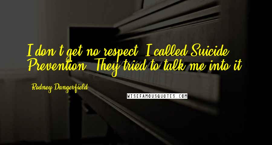 Rodney Dangerfield Quotes: I don't get no respect. I called Suicide Prevention. They tried to talk me into it.