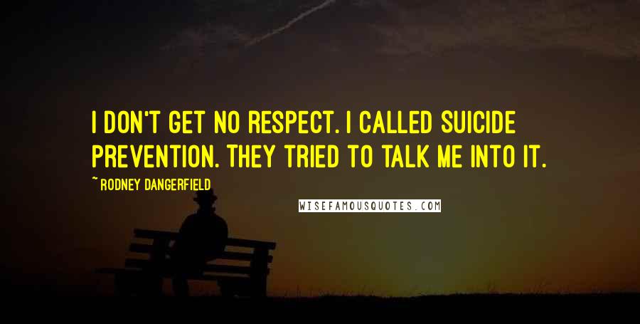 Rodney Dangerfield Quotes: I don't get no respect. I called Suicide Prevention. They tried to talk me into it.