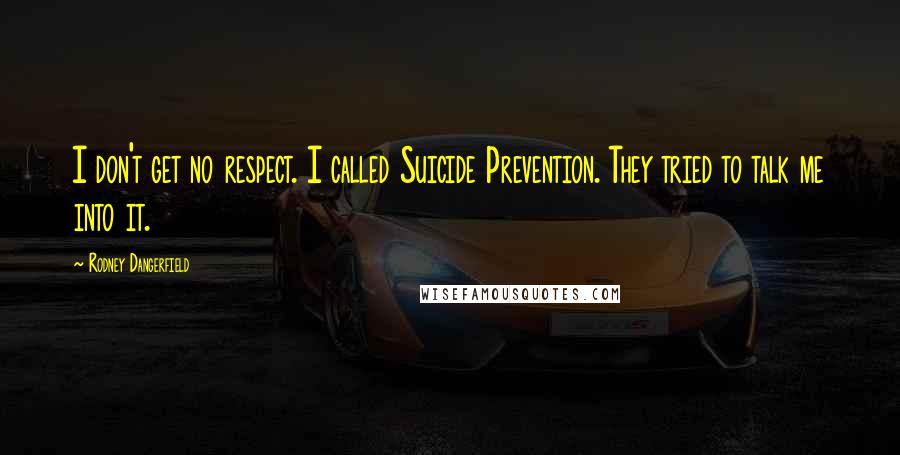 Rodney Dangerfield Quotes: I don't get no respect. I called Suicide Prevention. They tried to talk me into it.