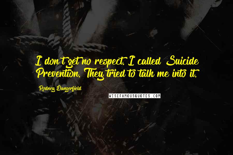 Rodney Dangerfield Quotes: I don't get no respect. I called Suicide Prevention. They tried to talk me into it.