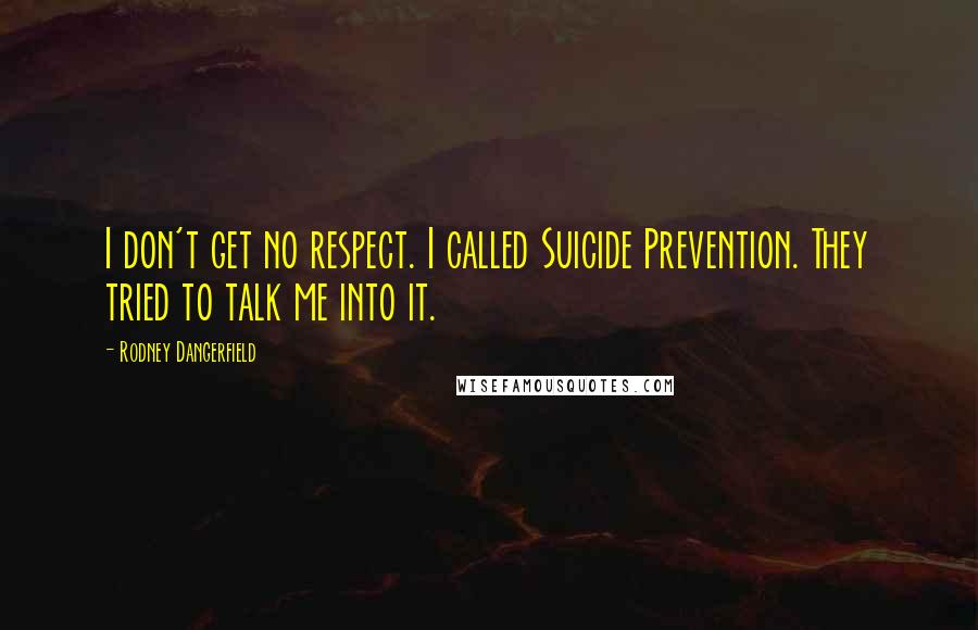 Rodney Dangerfield Quotes: I don't get no respect. I called Suicide Prevention. They tried to talk me into it.