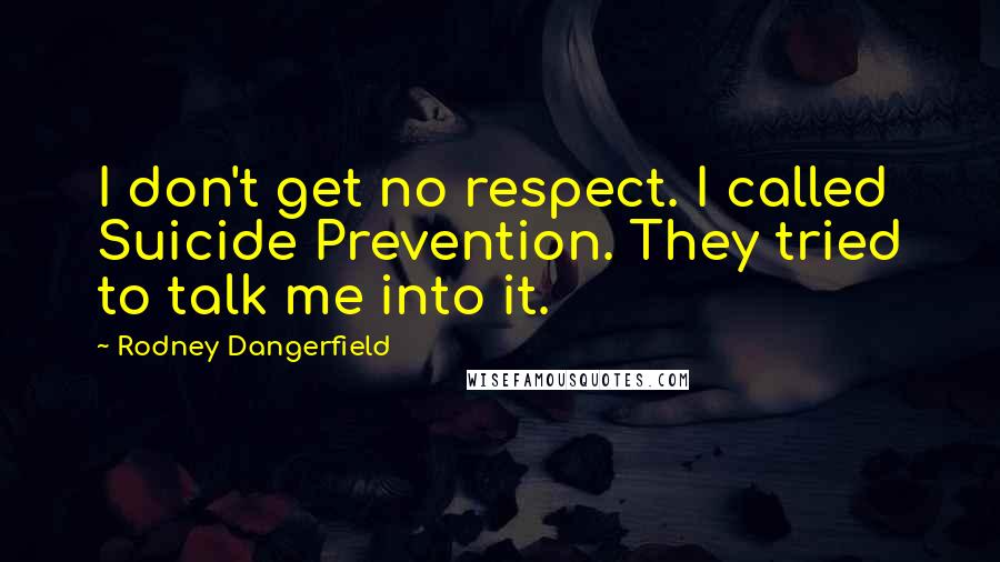 Rodney Dangerfield Quotes: I don't get no respect. I called Suicide Prevention. They tried to talk me into it.