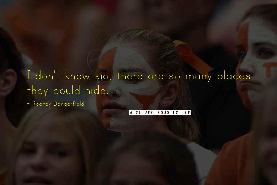 Rodney Dangerfield Quotes: I don't know kid, there are so many places they could hide.