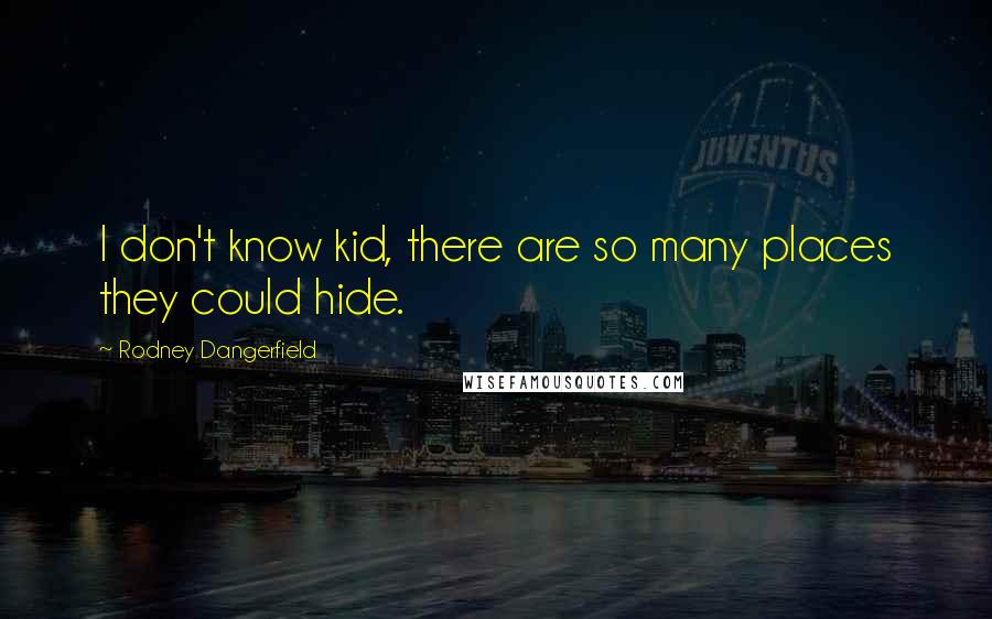 Rodney Dangerfield Quotes: I don't know kid, there are so many places they could hide.