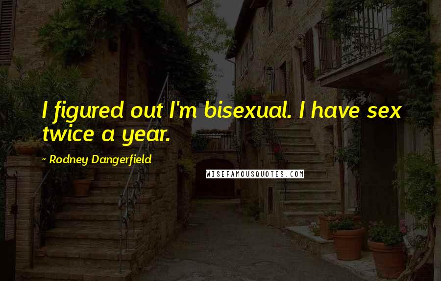 Rodney Dangerfield Quotes: I figured out I'm bisexual. I have sex twice a year.