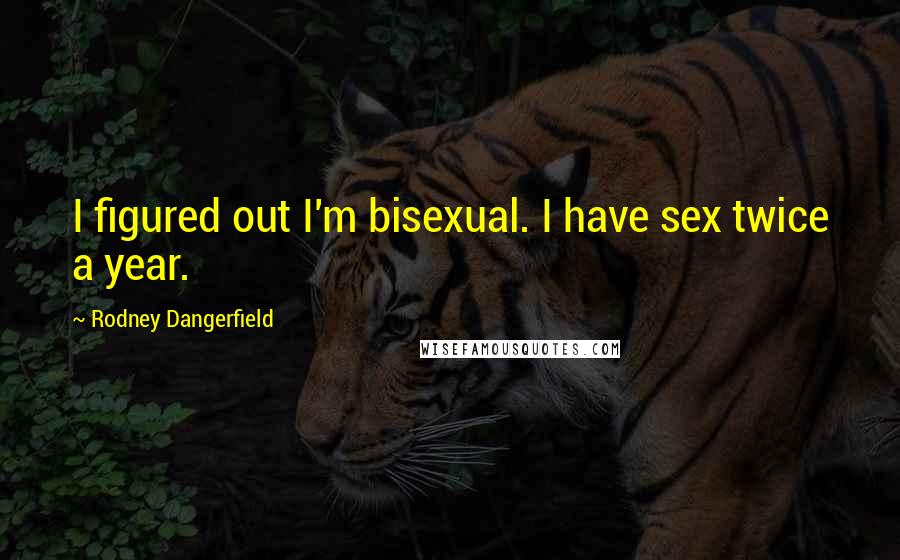 Rodney Dangerfield Quotes: I figured out I'm bisexual. I have sex twice a year.