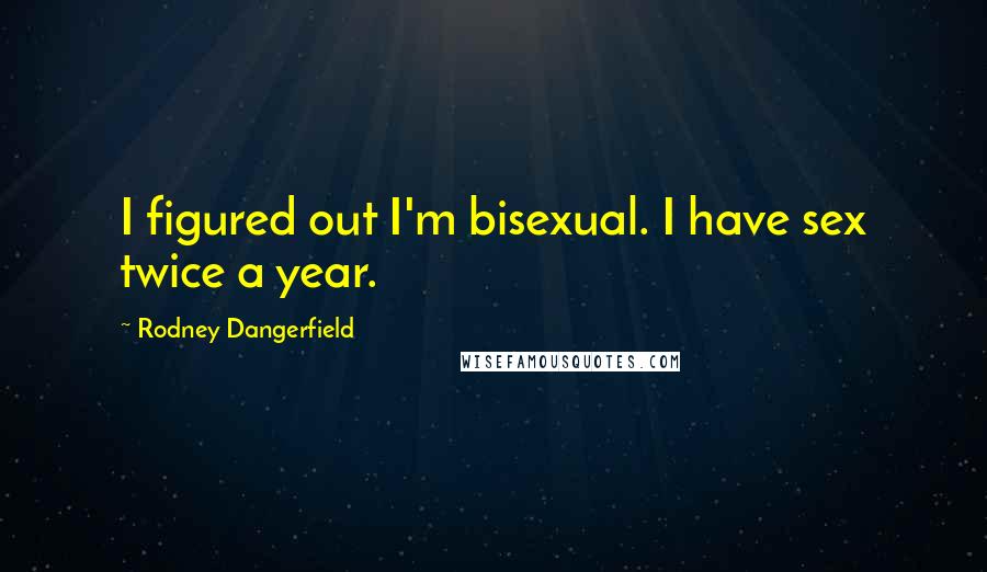 Rodney Dangerfield Quotes: I figured out I'm bisexual. I have sex twice a year.