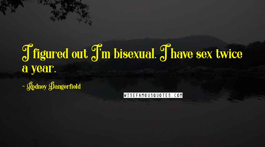 Rodney Dangerfield Quotes: I figured out I'm bisexual. I have sex twice a year.