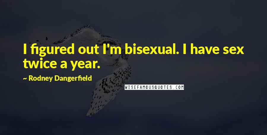 Rodney Dangerfield Quotes: I figured out I'm bisexual. I have sex twice a year.