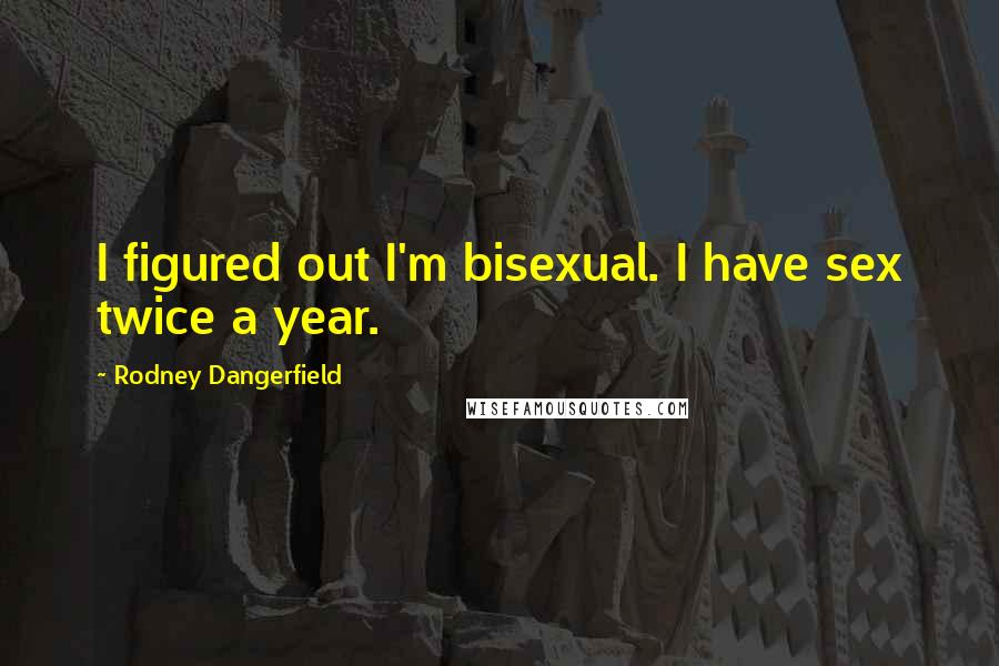 Rodney Dangerfield Quotes: I figured out I'm bisexual. I have sex twice a year.