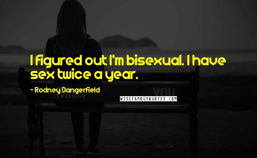 Rodney Dangerfield Quotes: I figured out I'm bisexual. I have sex twice a year.