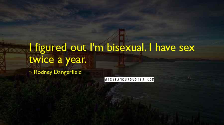 Rodney Dangerfield Quotes: I figured out I'm bisexual. I have sex twice a year.