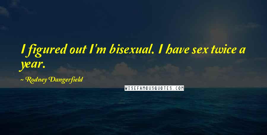 Rodney Dangerfield Quotes: I figured out I'm bisexual. I have sex twice a year.