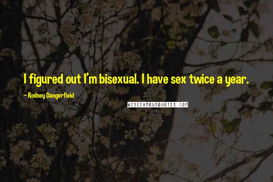 Rodney Dangerfield Quotes: I figured out I'm bisexual. I have sex twice a year.