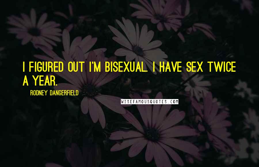 Rodney Dangerfield Quotes: I figured out I'm bisexual. I have sex twice a year.