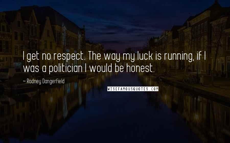 Rodney Dangerfield Quotes: I get no respect. The way my luck is running, if I was a politician I would be honest.
