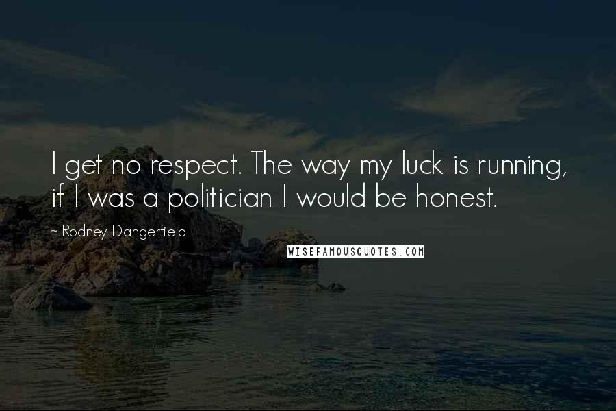 Rodney Dangerfield Quotes: I get no respect. The way my luck is running, if I was a politician I would be honest.