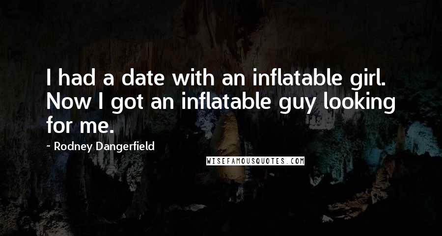 Rodney Dangerfield Quotes: I had a date with an inflatable girl. Now I got an inflatable guy looking for me.