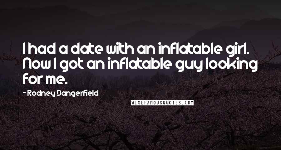 Rodney Dangerfield Quotes: I had a date with an inflatable girl. Now I got an inflatable guy looking for me.