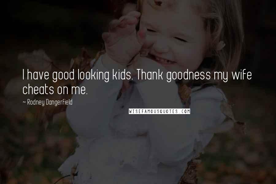 Rodney Dangerfield Quotes: I have good looking kids. Thank goodness my wife cheats on me.