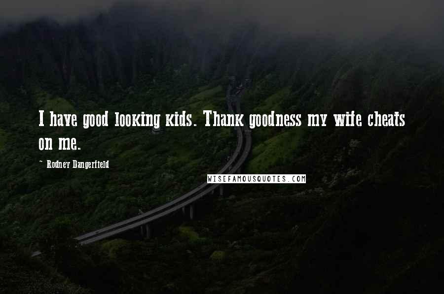 Rodney Dangerfield Quotes: I have good looking kids. Thank goodness my wife cheats on me.
