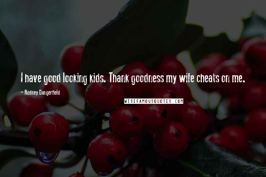 Rodney Dangerfield Quotes: I have good looking kids. Thank goodness my wife cheats on me.