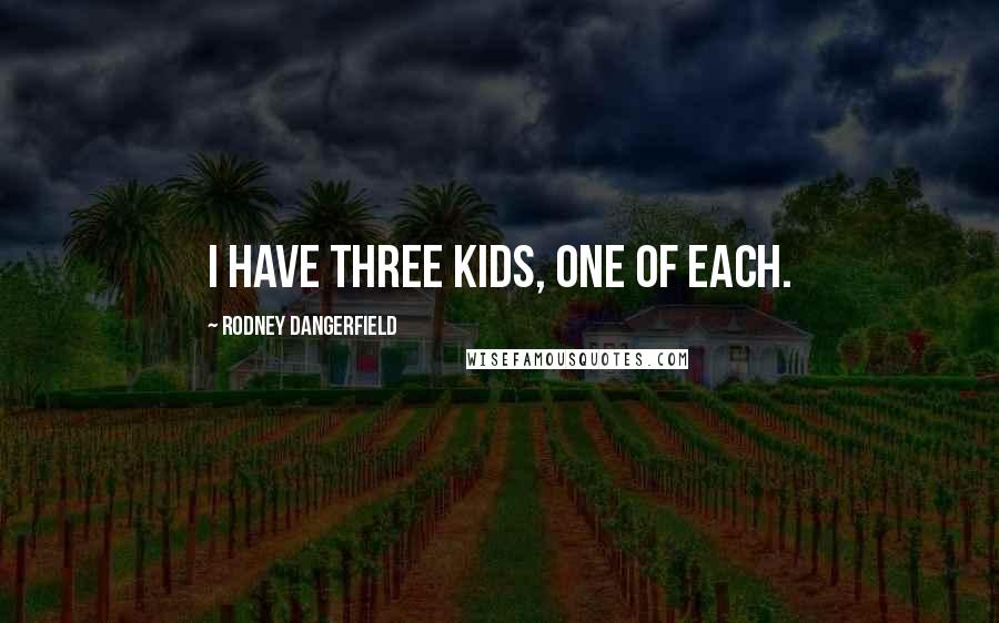 Rodney Dangerfield Quotes: I have three kids, one of each.