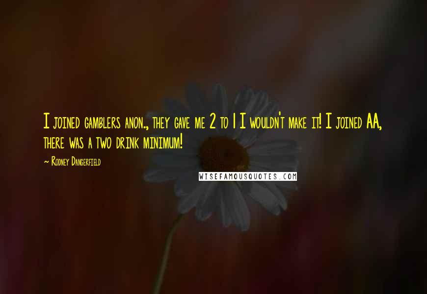 Rodney Dangerfield Quotes: I joined gamblers anon., they gave me 2 to 1 I wouldn't make it! I joined AA, there was a two drink minimum!