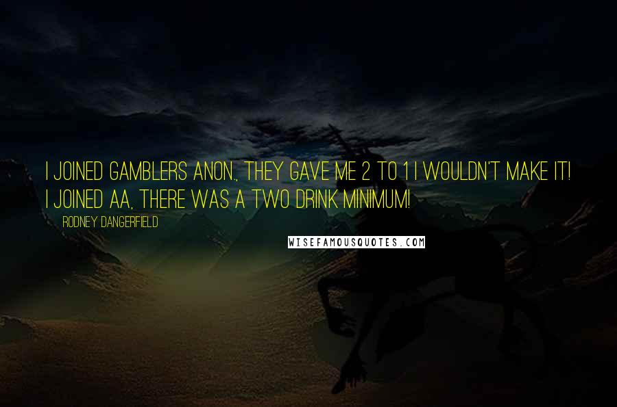 Rodney Dangerfield Quotes: I joined gamblers anon., they gave me 2 to 1 I wouldn't make it! I joined AA, there was a two drink minimum!