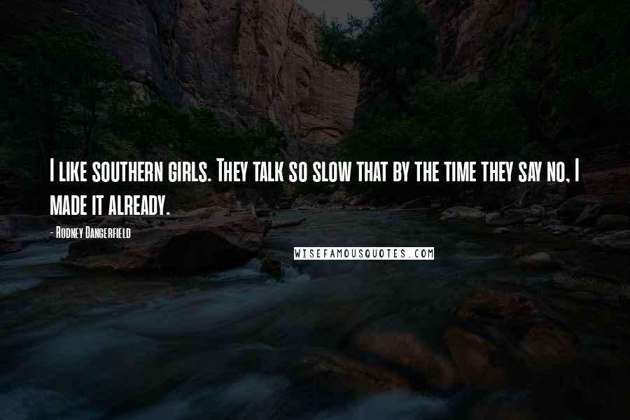 Rodney Dangerfield Quotes: I like southern girls. They talk so slow that by the time they say no, I made it already.