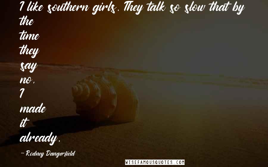 Rodney Dangerfield Quotes: I like southern girls. They talk so slow that by the time they say no, I made it already.