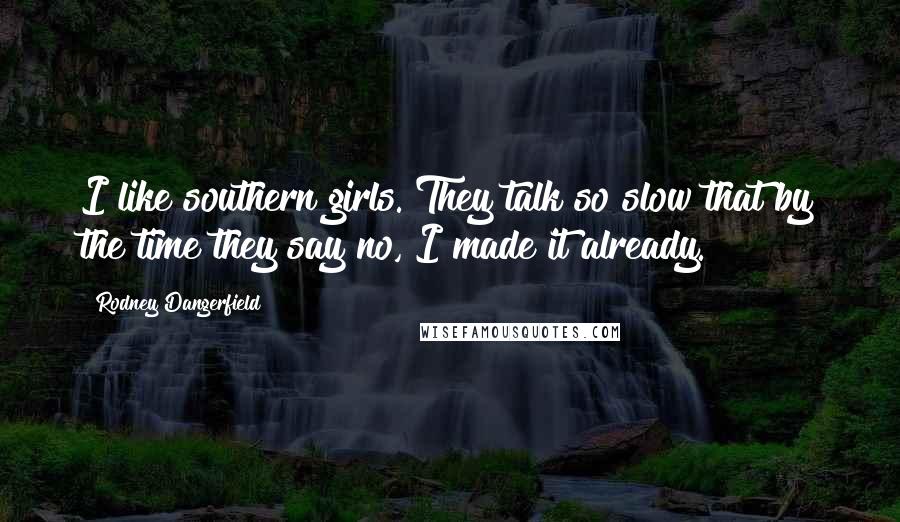 Rodney Dangerfield Quotes: I like southern girls. They talk so slow that by the time they say no, I made it already.