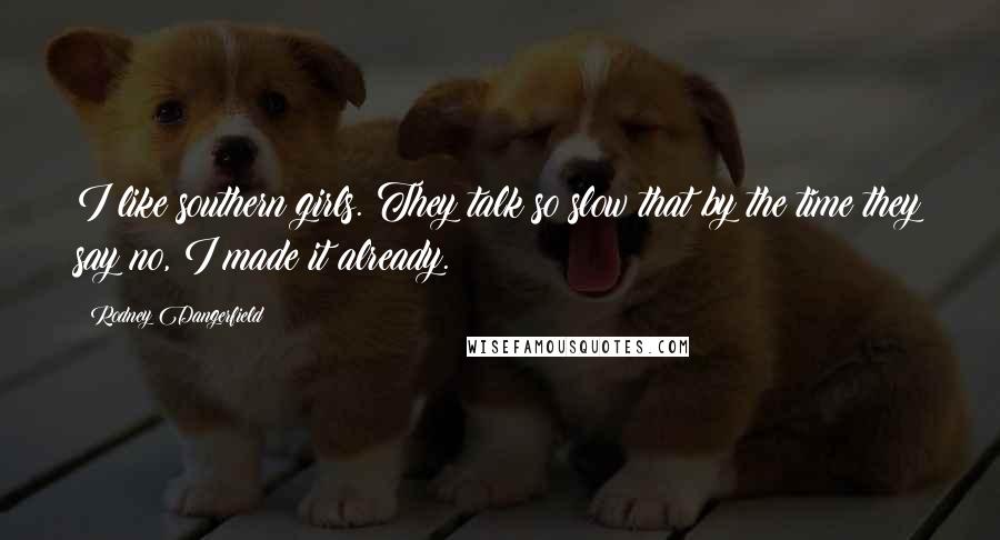 Rodney Dangerfield Quotes: I like southern girls. They talk so slow that by the time they say no, I made it already.