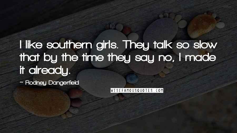 Rodney Dangerfield Quotes: I like southern girls. They talk so slow that by the time they say no, I made it already.