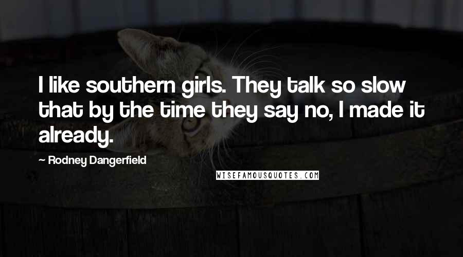 Rodney Dangerfield Quotes: I like southern girls. They talk so slow that by the time they say no, I made it already.