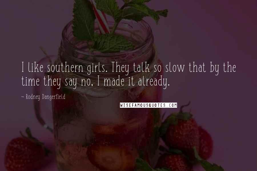 Rodney Dangerfield Quotes: I like southern girls. They talk so slow that by the time they say no, I made it already.