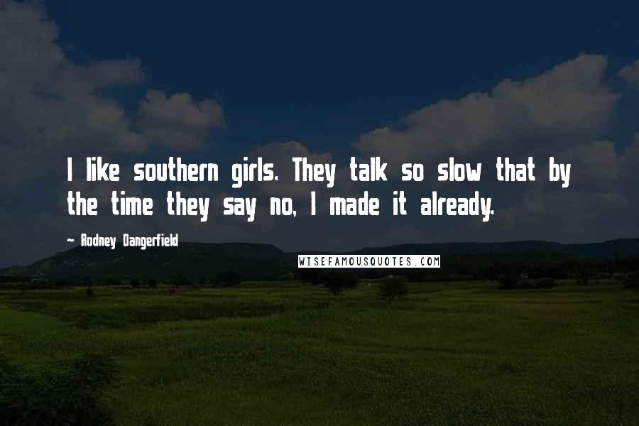Rodney Dangerfield Quotes: I like southern girls. They talk so slow that by the time they say no, I made it already.