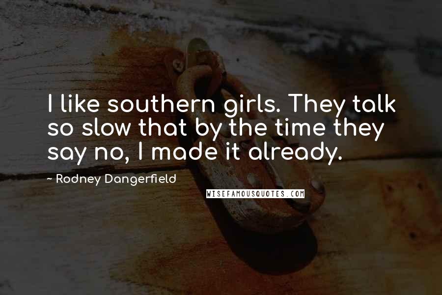 Rodney Dangerfield Quotes: I like southern girls. They talk so slow that by the time they say no, I made it already.