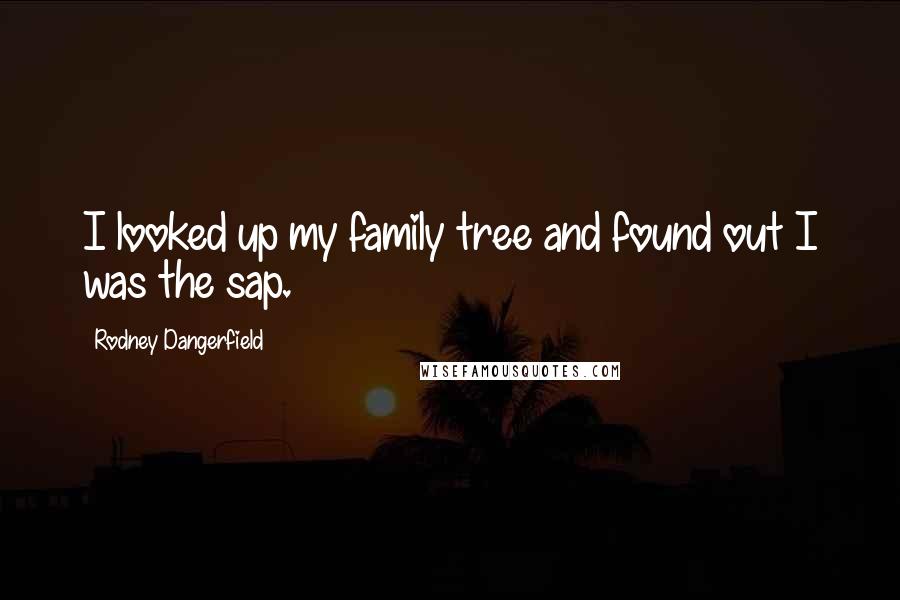 Rodney Dangerfield Quotes: I looked up my family tree and found out I was the sap.