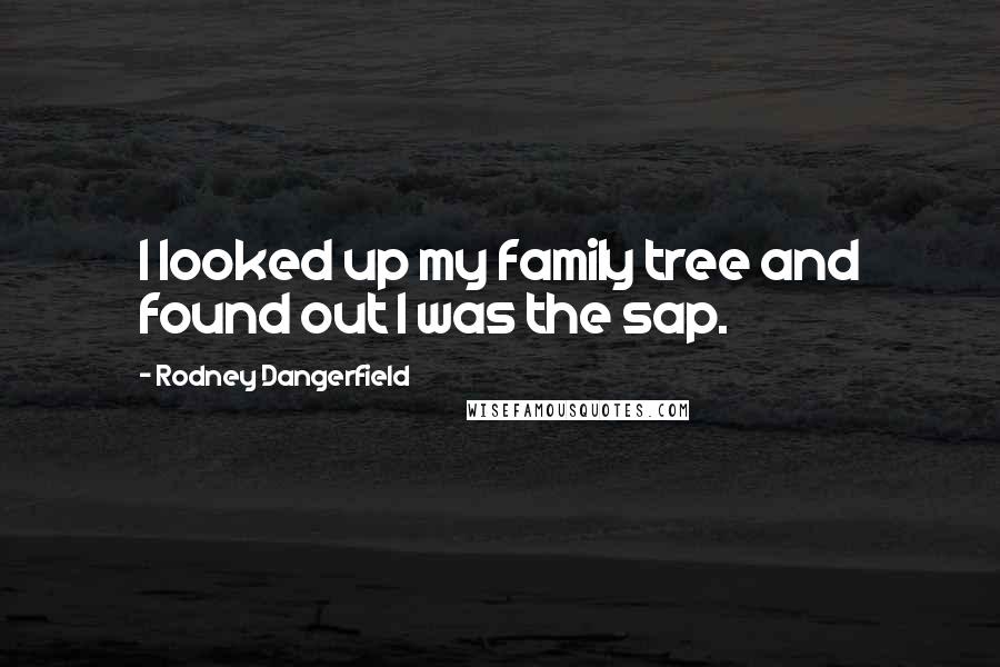 Rodney Dangerfield Quotes: I looked up my family tree and found out I was the sap.