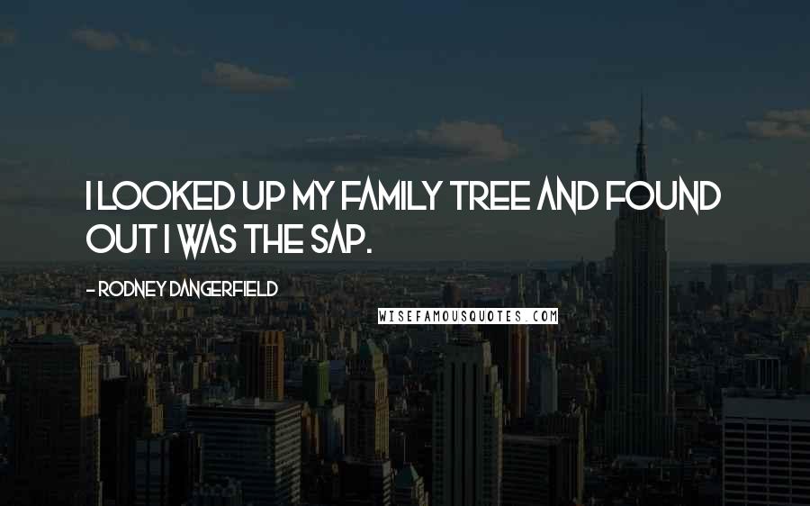 Rodney Dangerfield Quotes: I looked up my family tree and found out I was the sap.